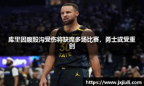库里因腹股沟受伤将缺席多场比赛，勇士或受重创