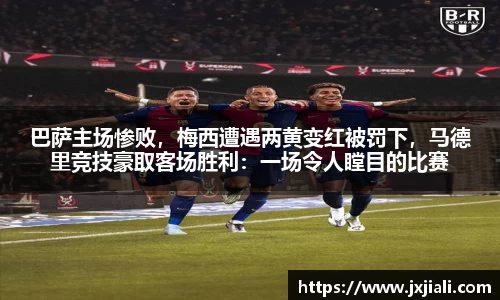 巴萨主场惨败，梅西遭遇两黄变红被罚下，马德里竞技豪取客场胜利：一场令人瞠目的比赛