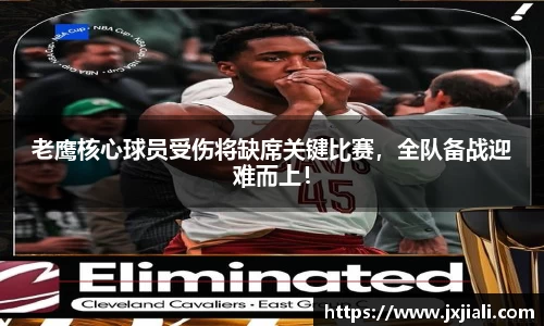 老鹰核心球员受伤将缺席关键比赛，全队备战迎难而上！
