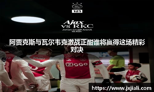 阿贾克斯与瓦尔韦克激战正酣谁将赢得这场精彩对决