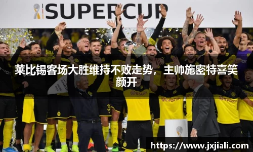 莱比锡客场大胜维持不败走势，主帅施密特喜笑颜开