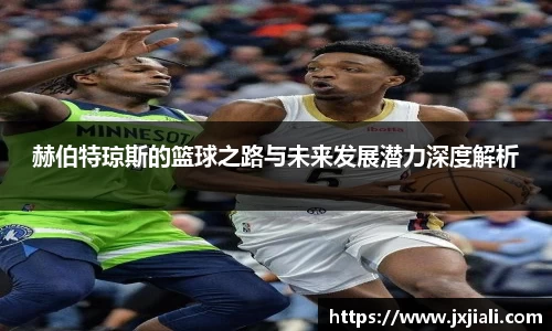 赫伯特琼斯的篮球之路与未来发展潜力深度解析