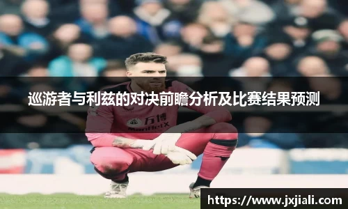 巡游者与利兹的对决前瞻分析及比赛结果预测