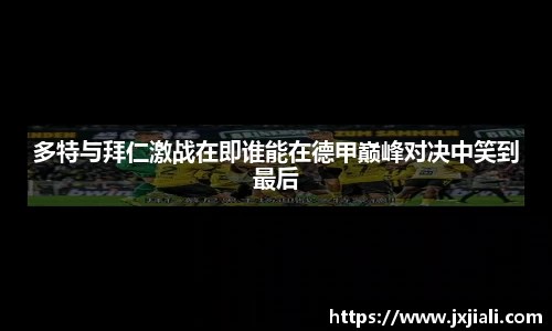 多特与拜仁激战在即谁能在德甲巅峰对决中笑到最后