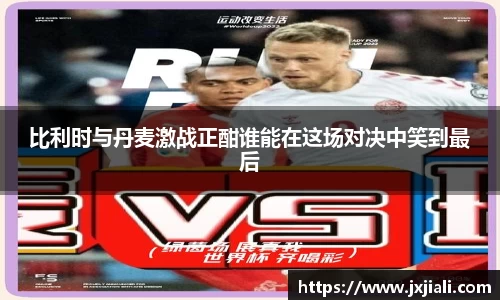 比利时与丹麦激战正酣谁能在这场对决中笑到最后
