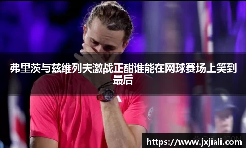 弗里茨与兹维列夫激战正酣谁能在网球赛场上笑到最后