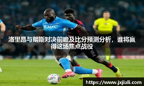 洛里昂与朗斯对决前瞻及比分预测分析，谁将赢得这场焦点战役