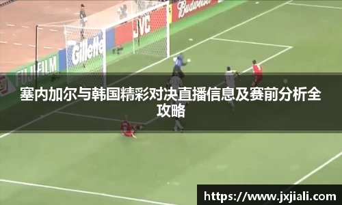 塞内加尔与韩国精彩对决直播信息及赛前分析全攻略
