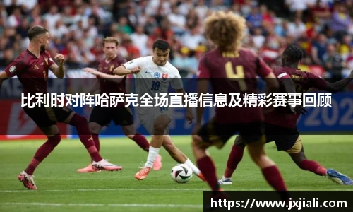 比利时对阵哈萨克全场直播信息及精彩赛事回顾