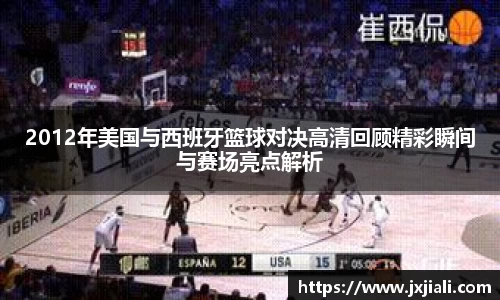 2012年美国与西班牙篮球对决高清回顾精彩瞬间与赛场亮点解析