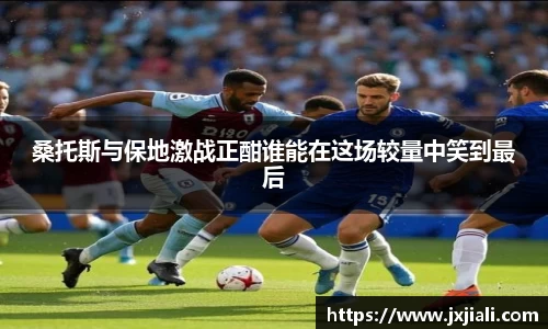 桑托斯与保地激战正酣谁能在这场较量中笑到最后