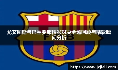 尤文图斯与巴塞罗那精彩对决全场回顾与精彩瞬间分析