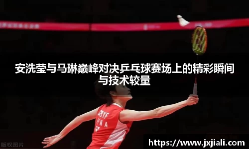 安洗莹与马琳巅峰对决乒乓球赛场上的精彩瞬间与技术较量